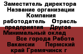 Заместитель директора › Название организации ­ Компания-работодатель › Отрасль предприятия ­ Другое › Минимальный оклад ­ 25 000 - Все города Работа » Вакансии   . Пермский край,Гремячинск г.